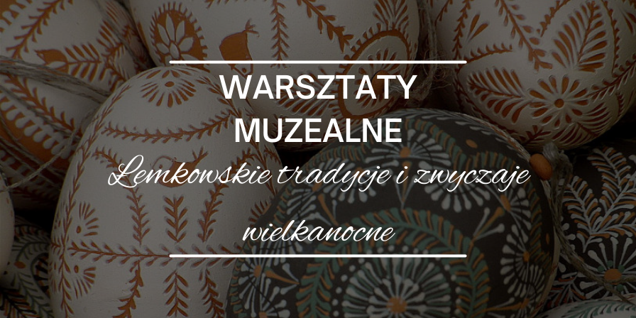Warsztaty muzealne pt. „Łemkowskie tradycje i zwyczaje wielkanocne”